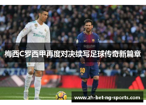 梅西C罗西甲再度对决续写足球传奇新篇章