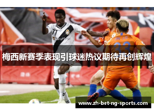 梅西新赛季表现引球迷热议期待再创辉煌