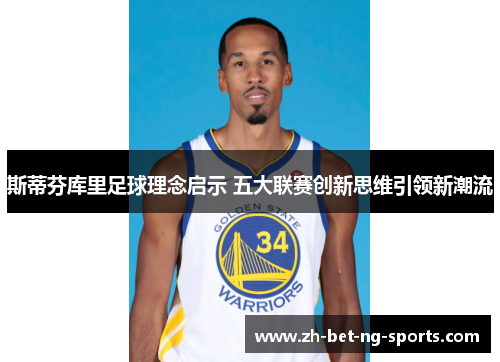 斯蒂芬库里足球理念启示 五大联赛创新思维引领新潮流