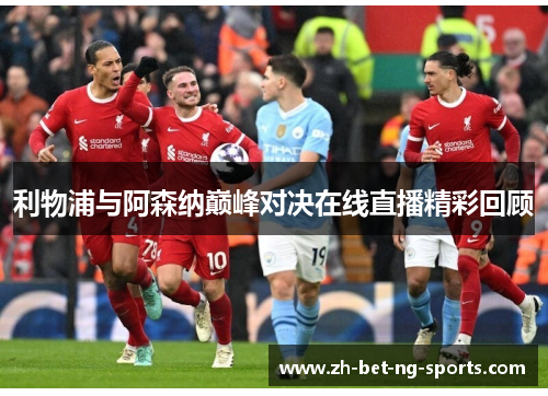 利物浦与阿森纳巅峰对决在线直播精彩回顾