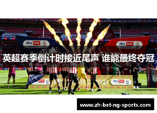 英超赛季倒计时接近尾声 谁能最终夺冠