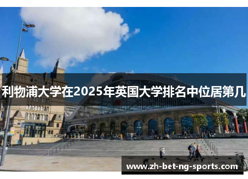 利物浦大学在2025年英国大学排名中位居第几