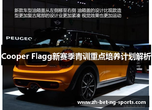 Cooper Flagg新赛季青训重点培养计划解析 Cooper Flagg新赛季青训重点培养计划解析