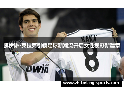 凯伊琳·克拉克引领足球新潮流开启女性视野新篇章