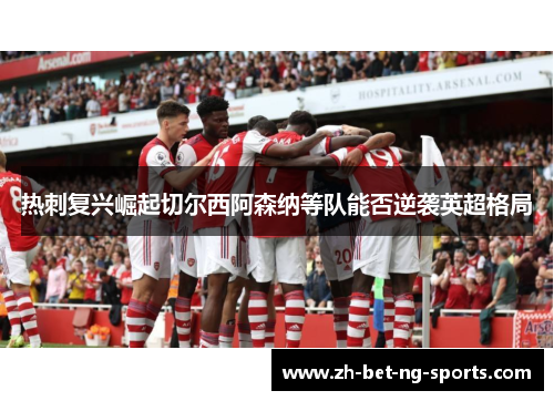 热刺复兴崛起切尔西阿森纳等队能否逆袭英超格局